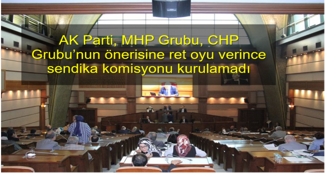 AK Parti, MHP Grubu,  ret oyu verince sendika komisyonu kurulamadı