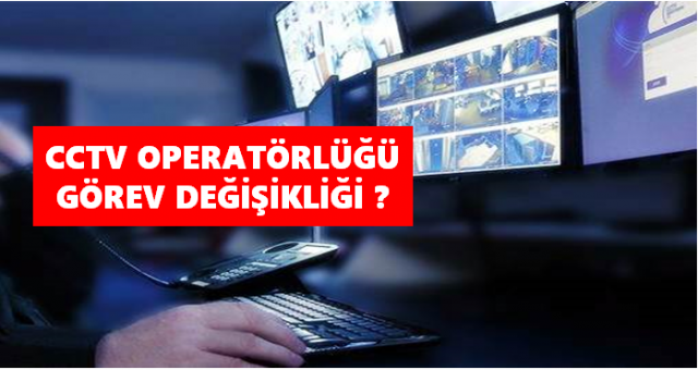 CCTV operatörlüğü görev değişikliği? Yasalmı