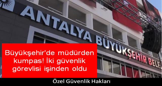 Büyükşehir'de müdürden kumpas! İki güvenlik görevlisi işinden oldu