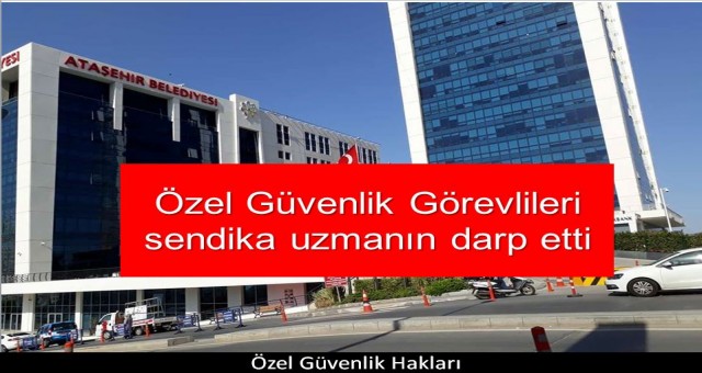 Özel güvenlik görevlileri sendika uzmanın darp etti