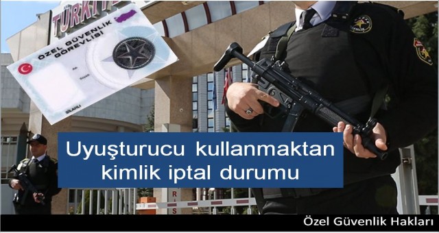 Özel güvenlik görevlsinin Uyuşturucu kullanmaktan  kimlik iptal  olurmu