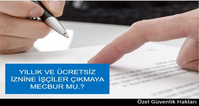 YILLIK VE ÜCRETSİZ İZNİNE İŞÇİLER ÇIKMAYA MECBUR MU.?