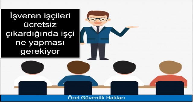 İşveren işçileri ücretsiz çıkardığında işçi ne yapması gerekiyor?