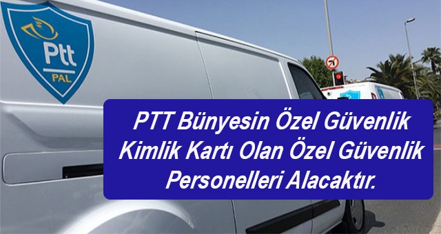 PTTPAL Bünyesin Özel Güvenlik Kimlik Kartı Olan Özel Güvenlik Personelleri Alacaktır.