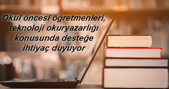 Okul öncesi öğretmenleri, teknoloji okuryazarlığı konusunda desteğe ihtiyaç duyuyor