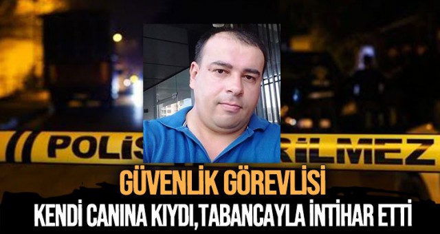 Özel güvenlik görevlisi kendi canına kıyıp intihar etti