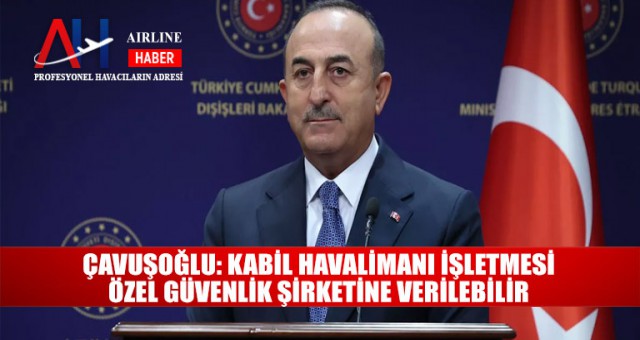 Çavuşoğlu: Kabil havalimanı işletmesi özel güvenlik şirketine verilebilir