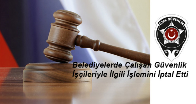 Mahkeme Bakanlığın Belediyelerde Çalışan Özel güvenlik Görevlerini  İlgili İşlemini İptal Etti