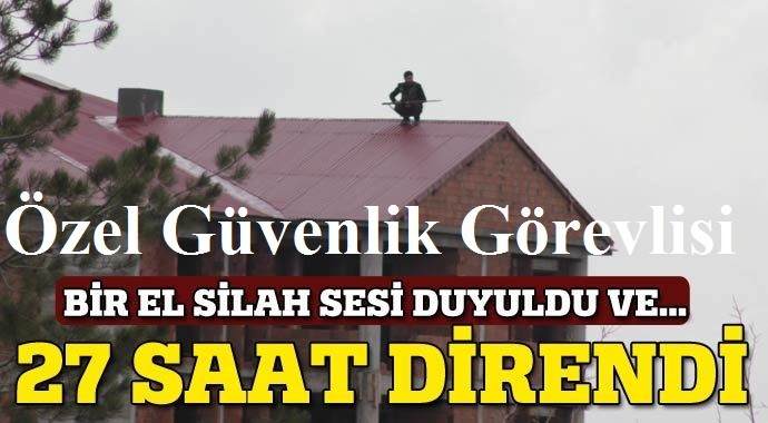 ​Özel güvenlik görevlisi 28 saat direndi