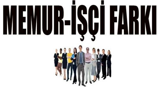 İşçi ve memur arasındaki 5 fark Devlet memurununı olması normal kabul edilebilir. 