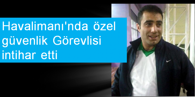 Havalimanı'nda özel güvenlik görevlisi tabancayla intihar etti Olay,