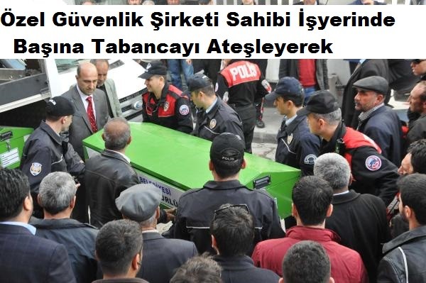 Özel Güvenlik Şirketi Sahibi İşyerinde Başına Tabancayı Ateşleyerek 