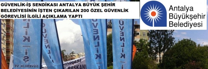 GÜVENLİK-İŞ SENDİKASI ANTALYA BÜYÜK ŞEHİR BELEDİYENSİN İŞTEN ÇIKARILAN 200 İLGİLİ AÇIKLAMA YAPTI