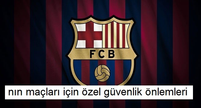 Barcelona'nın maçları için özel güvenlik önlemleri