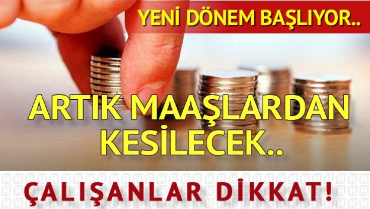 Artık maaşlardan kesilecek.. Yeni dönem başlıyor..