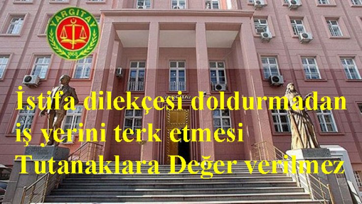 İstifa dilekçesi doldurmadan iş yerini terk etmesi Tutanaklara Değer verilmez