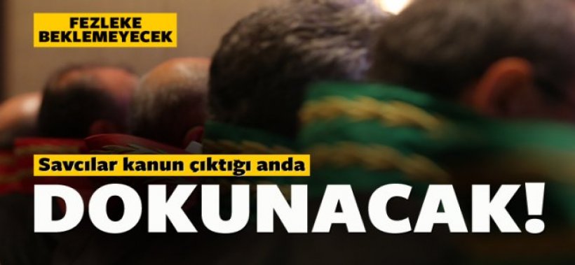 Savcılar kanun çıktığı anda dokunacak