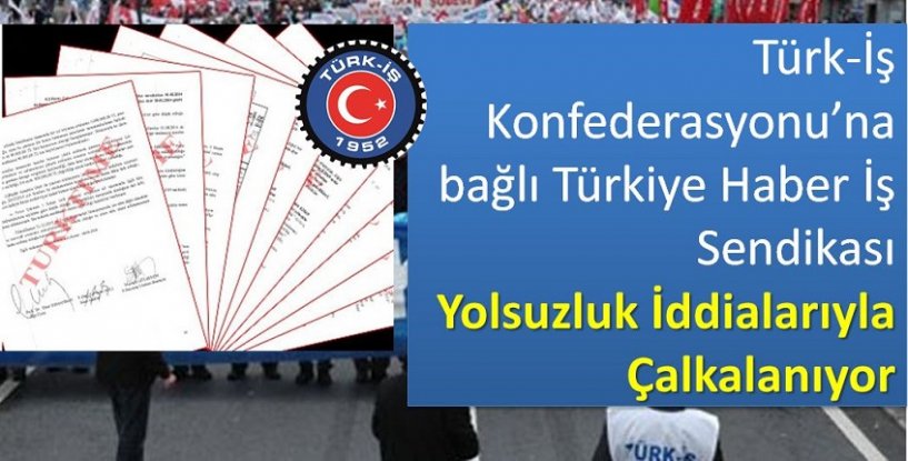 Türk-İş Konfederasyonu’na bağlı Türkiye Haber İş Sendikası yolsuzluk iddialarıyla çalkalanıyor