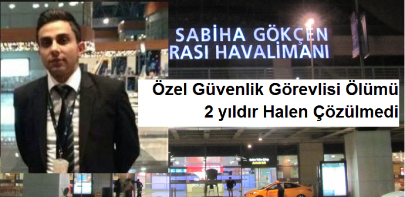  Sabiha Gökçen Havalimanında güvenlik görevlisi Ölümü  2 yıldır Halen Çözülmedi