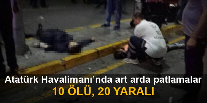 Atatürk Havalimanı'nda art arda patlamalar: 10 ölü, 60 yaralı