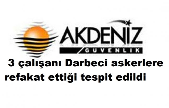 Akdeniz Özel Güvenlik Şirketi  de 3 çalışanı Darbeci askerlere  refakat ettiği tespit edildi