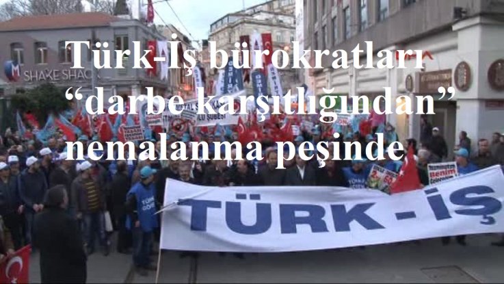Türk-İş bürokratları “darbe karşıtlığından” nemalanma peşinde