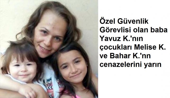 Üniversitesi'nde çalışan özel güvenlik görevlisi olan baba Yavuz K.'nın çocukları Melise K. ve Bahar K.'nn cenazelerini yarın   