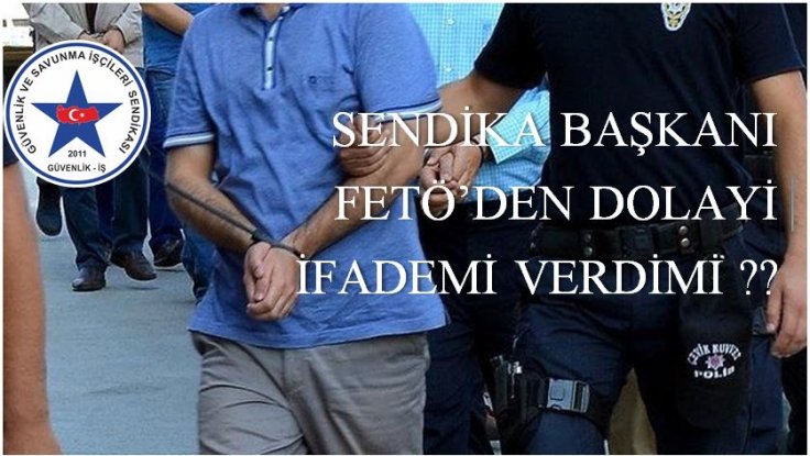 Güvenlik-iş Sendika başkanı fetö’den dolayi ifademi verdi...