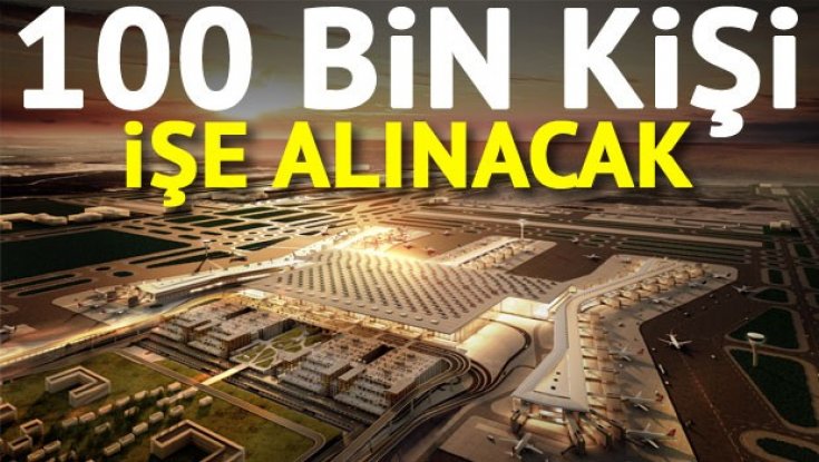 Havalimanı tam kapasite çalışmaya başladığında 100 bin kişiye istihdam sağlayacak. 