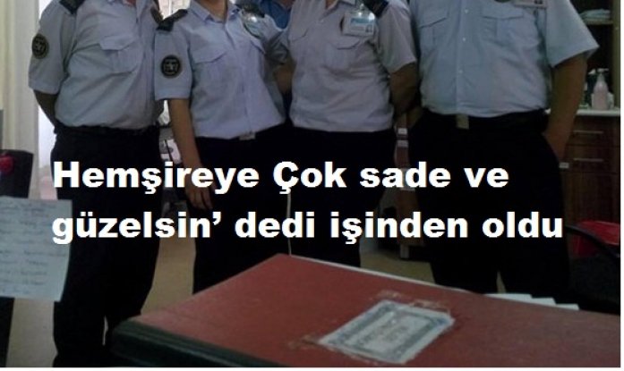 Güvenlik görevlisi, hemşireye ‘Çok sade ve güzelsin’ dedi işinden oldu