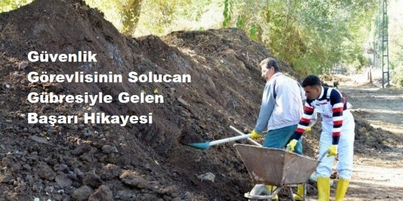 Güvenlik Görevlisinin Solucan Gübresiyle Gelen Başarı Hikayesi