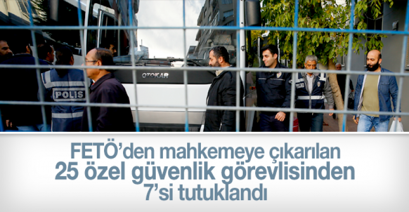 Özel güvenlik görevlilerine yönelik operasyonda gözaltına alınarak adliyeye sevk edilen 25 zanlıdan 7'si tutuklandı