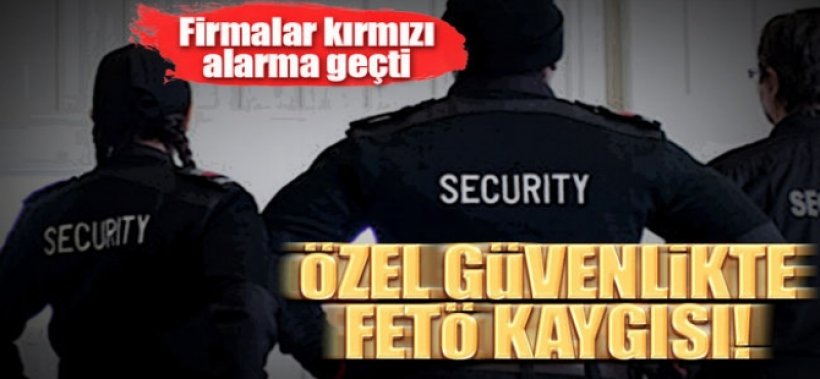 Özel güvenlikte ‘FETÖ’ alarmı.