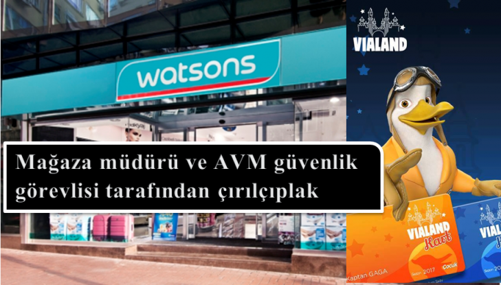  Vialand AVM Watsons mağaza müdürü ve AVM güvenlik görevlisi tarafından çırılçıplak soyularak arandı