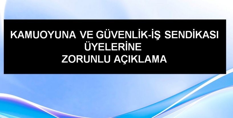 Kamuoyuna ve Güvenlik-İş Sendikası Üyelerine  Zorunlu Açıklama