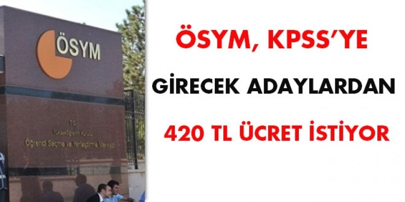 ÖSYM, KPSS'ye girecek adaylardan 420 TL ücret istiyor