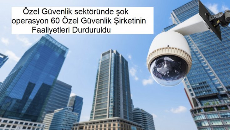 Özel güvenlik sektöründe şok operasyon 60 Özel Güvenlik Şirketinin Faaliyetleri Durduruldu.