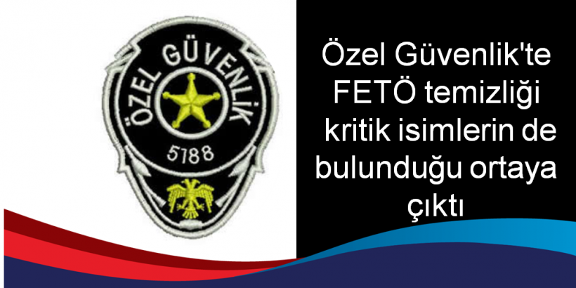 Özel Güvenlik'te FETÖ temizliği Kritik isimlerin de bulunduğu ortaya çıktı.