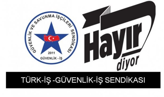 Türk-iş sendikasına  bağlı Güvenlik-İş Sendikası.HAYIR Diyor