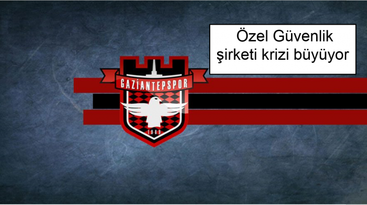 Gaziantepspor'un Özel güvenlik şirketi krizi büyüyor