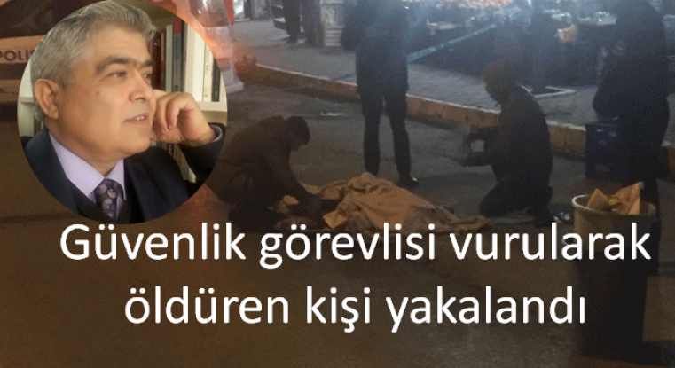 Güvenlik görevlisi silah ile vurularak öldüren kişi yakalandı 