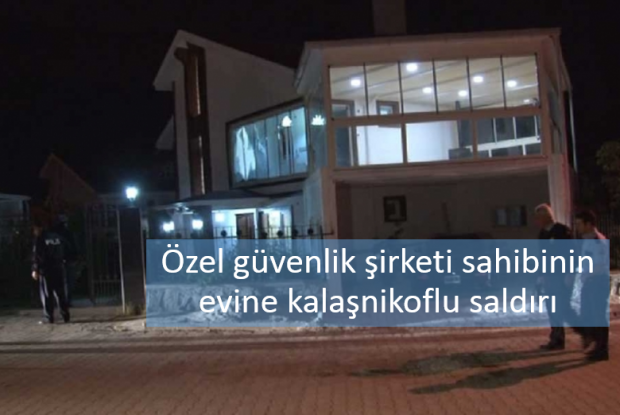 Özel güvenlik şirketi sahibinin evine kalaşnikoflu saldırı