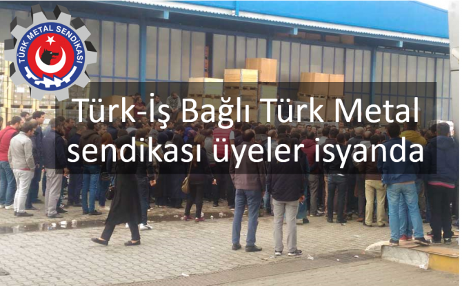 Türk-İş Bağlı Türk Metal sendikası üyeler isyanda 