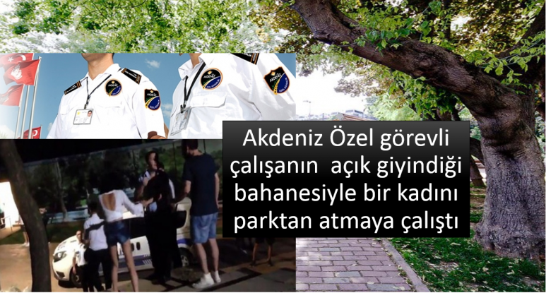 Akdeniz Özel görevli çalışanın  açık giyindiği bahanesiyle bir kadını parktan atmaya çalıştı