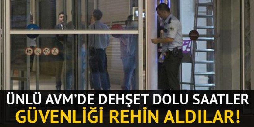 AVM’DEHŞET DOLU SAATLAR  ÖZEL GÜVENLİK GÖREVLİSİ REHİN ALDILAR 