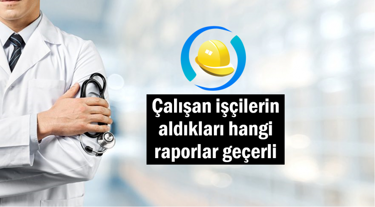 Çalışanların işçilerin aldıkları raporlar geçerli 