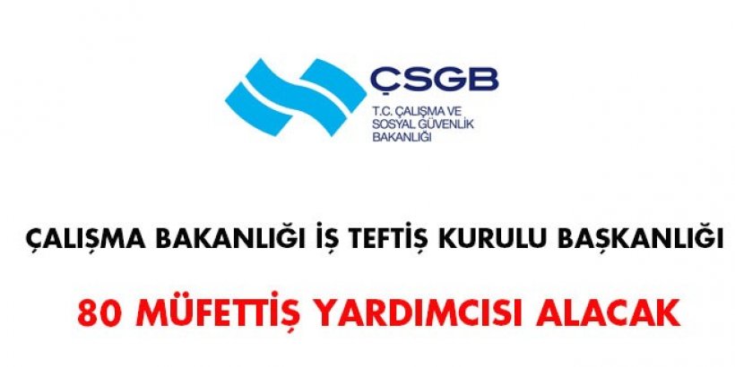 Çalışma Bakanlığı İş Teftiş Kurulu Başkanlığı 80 müfettiş yardımcısı alacak