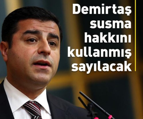 Selahattin Demirtaş 'susma hakkını kullanmış' sayılacak