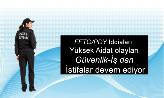 FETÖ/PDY İddiaları. Yüksek Aidat ?  Güvenlik-İş dan İstifalar devem ediyor 