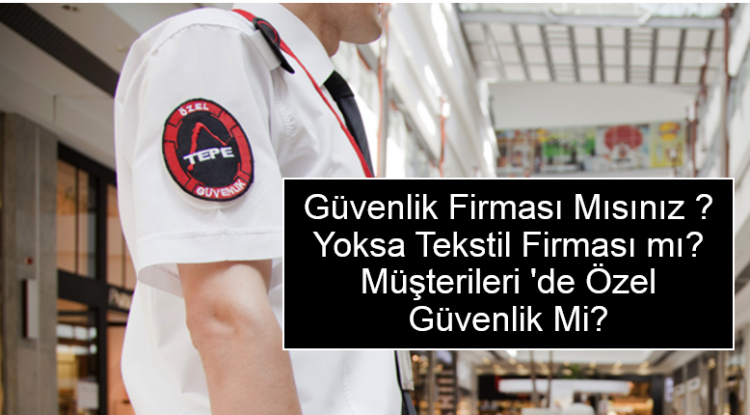 Güvenlik firması mısınız? Yoksa tekstil firması mı? Müşterileri ‘de özel güvenlik mi?